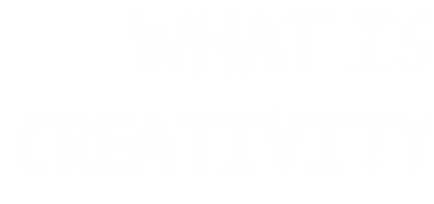 WHAT IS CREATIVITY
